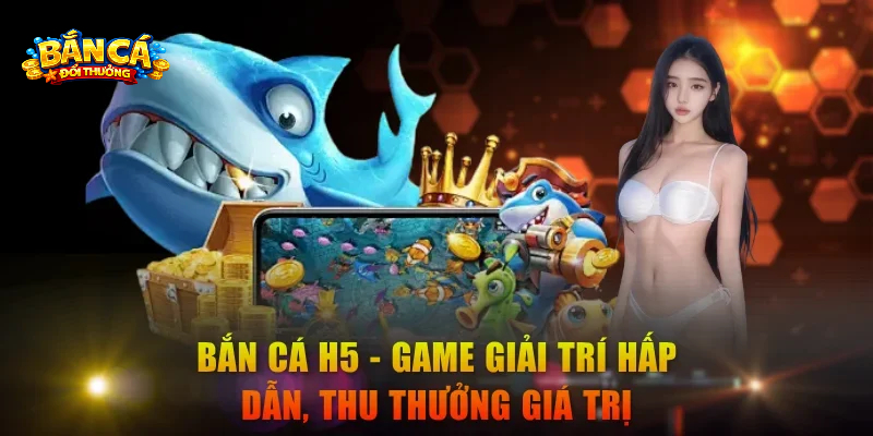 Bắn Cá H5 Khám Phá Đại Dương Với Nhiều Tính Năng Hấp Dẫn