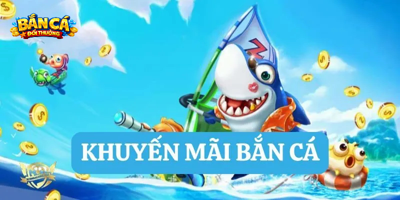 Tổng hợp những nội dung cơ bản xoay quanh khuyến mãi bắn cá đổi thưởng