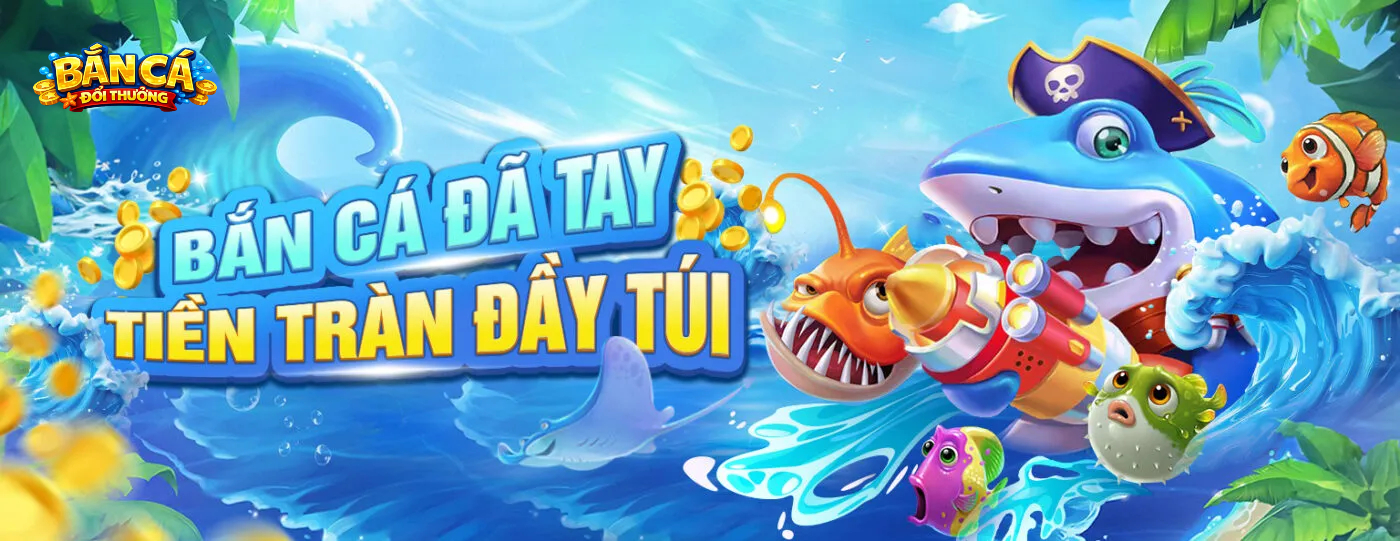 Bắn Cá Đổi Thưởng - Sân Chơi Số 1 Cho Các Xạ Thủ Tài